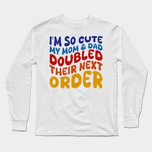 i'm so cute my mom and dad doubled their next order Long Sleeve T-Shirt